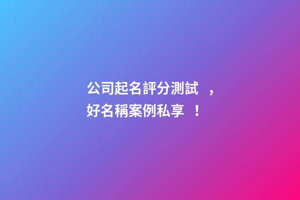 公司起名評分測試，好名稱案例私享！